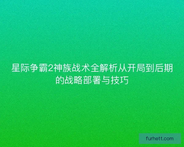 星际争霸2神族战术全解析从开局到后期的战略部署与技巧