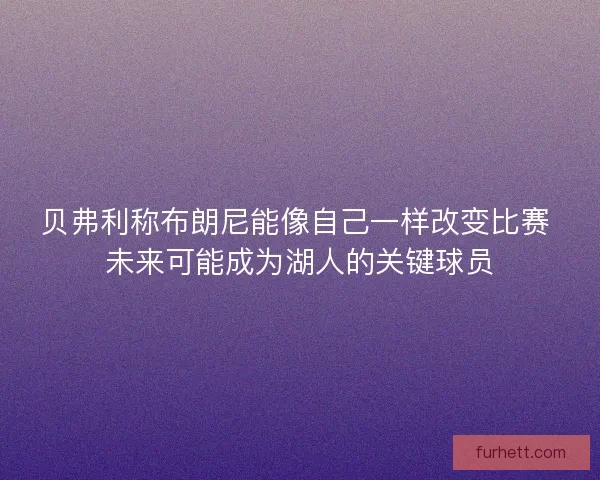 贝弗利称布朗尼能像自己一样改变比赛 未来可能成为湖人的关键球员
