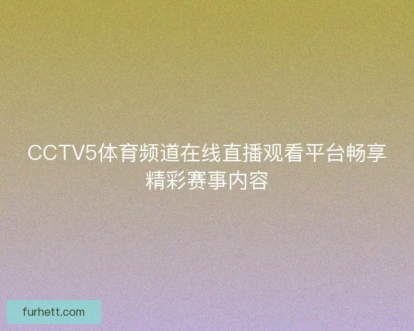 CCTV5体育频道在线直播观看平台畅享精彩赛事内容