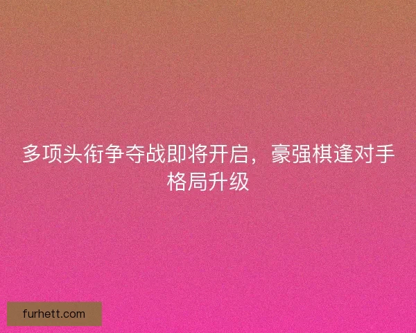 多项头衔争夺战即将开启，豪强棋逢对手格局升级