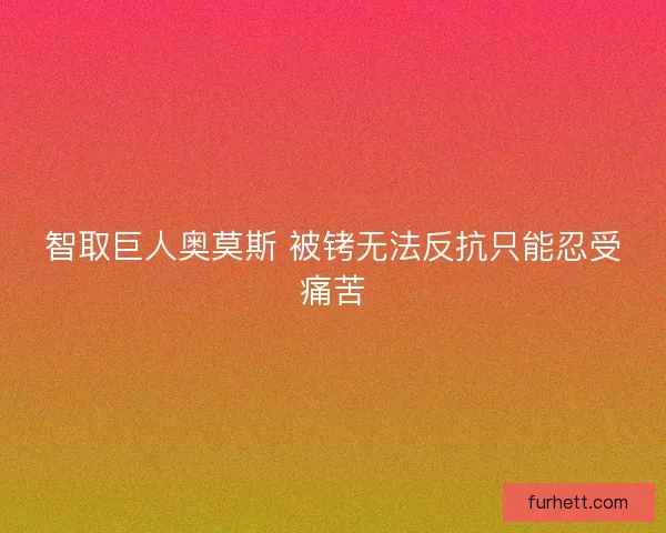 智取巨人奥莫斯 被铐无法反抗只能忍受痛苦