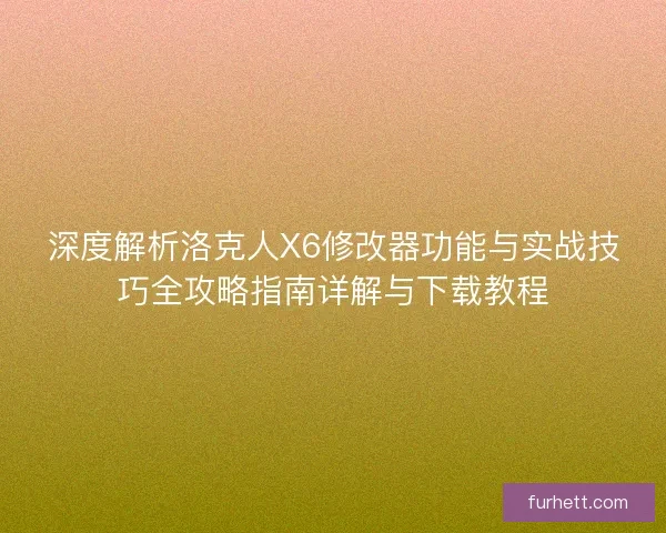 深度解析洛克人X6修改器功能与实战技巧全攻略指南详解与下载教程