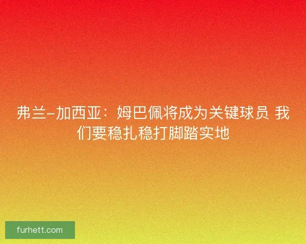弗兰-加西亚：姆巴佩将成为关键球员 我们要稳扎稳打脚踏实地