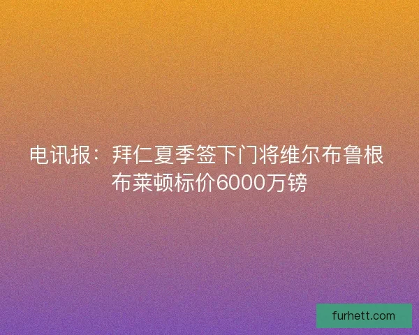电讯报：拜仁夏季签下门将维尔布鲁根 布莱顿标价6000万镑